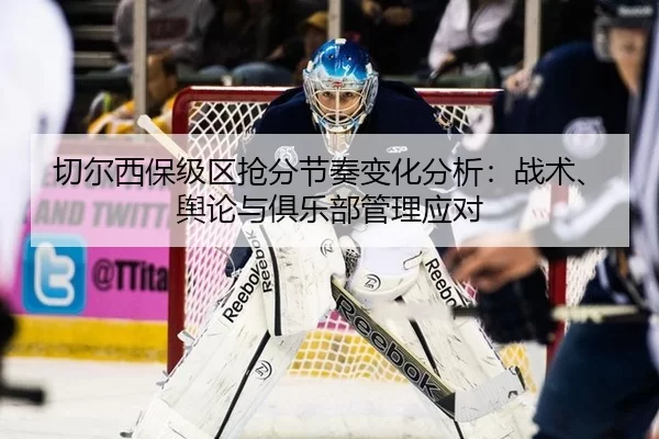 切尔西保级区抢分节奏变化分析：战术、舆论与俱乐部管理应对