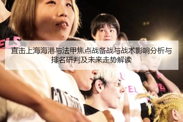 直击上海海港与法甲焦点战备战与战术影响分析与排名研判及未来走势解读